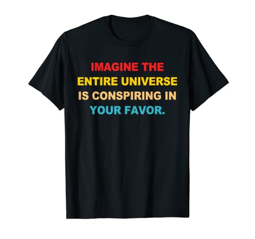 Imagine The Entire Universe Is Conspiring In Your Favor T-Shirt