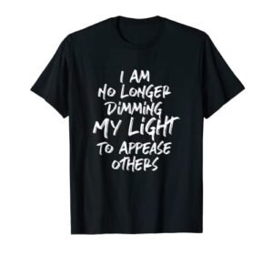 i am no longer dimming my light to appease others t-shirt