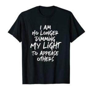 I Am No Longer Dimming My Light To Appease Others T-Shirt
