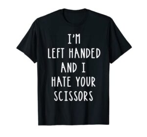 im left handed and i hate your scissors t shirt lefty gift t-shirt