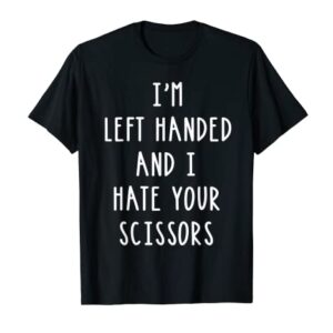 Im Left Handed And I Hate Your Scissors T Shirt Lefty Gift T-Shirt