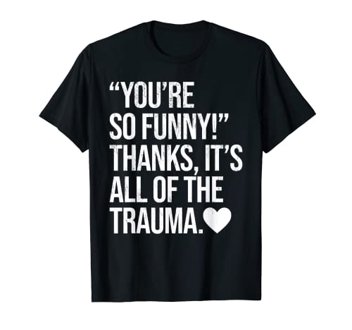 You're So Funny Thanks It's All Of The Trauma T-Shirt