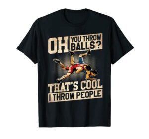 wrestling you throw balls that’s cool i throw people t-shirt