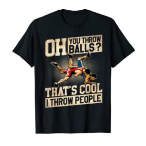 Wrestling You Throw Balls That’s Cool I Throw People T-Shirt