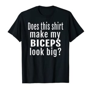 Does This Shirt Make My Biceps Look Big funny gift t-shirt