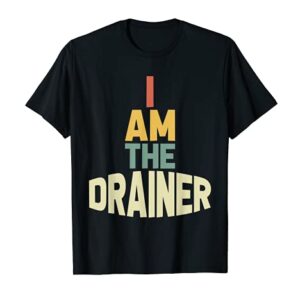 I Am The Drainer T-Shirt