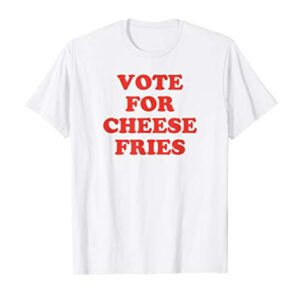 Vote for Cheese Fries Funny Junk Food T-Shirt