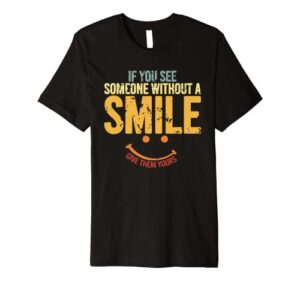 if you see someone without a smile give them yours premium t-shirt