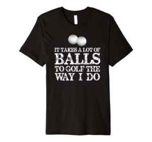 golfers gifts – it takes a lot of balls to golf like i do premium t-shirt