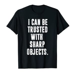 I can be trusted with sharp objects sarcastic humor T-Shirt