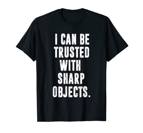 I can be trusted with sharp objects sarcastic humor T-Shirt