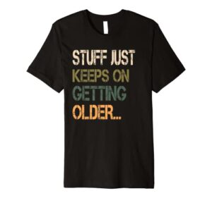 stuff just keeps on getting older premium t-shirt