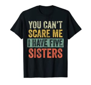 you can’t scare me i have five sisters | funny brother gift t-shirt