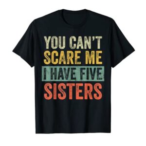 You Can't Scare Me I Have Five Sisters | Funny Brother Gift T-Shirt