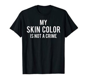 my skin color is not a crime t-shirt