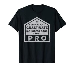 i used to just crastinate but got so good i went pro t-shirt