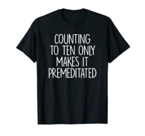 counting to ten only makes it premeditated saying t-shirt