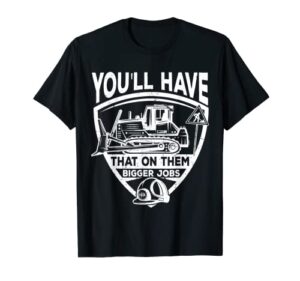 you’ll have that on them big jobs funny idea for men women t-shirt