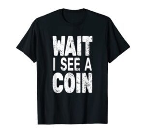 wait i see a coin numismatist for men funny coin collector t-shirt
