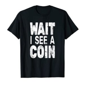 Wait I See A Coin Numismatist for men funny Coin Collector T-Shirt