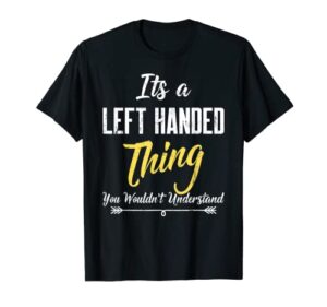 its a left handed thing you wouldn’t understand t shirt