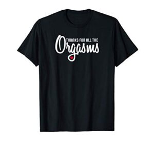 thanks for all the orgasms love t-shirt