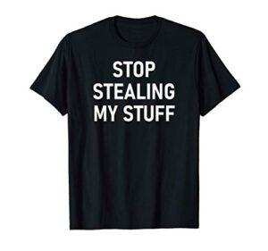 stop stealing my stuff, funny, jokes, sarcastic sayings t-shirt