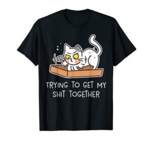 trying to get my shit together – cat lover, funny cat t-shirt