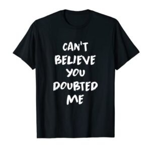 Can’t Believe You Doubted Me T-Shirt