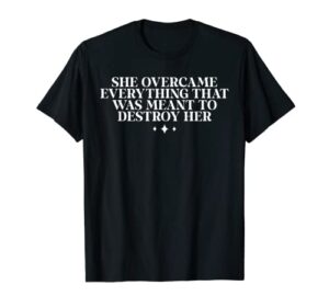 she overcame everything that was meant to destroy her t-shirt