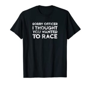 funny car guy gift – sorry officer you wanted to race car t-shirt