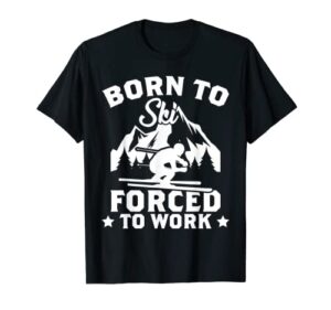 born to ski forced to work skiing lover skier novelty t-shirt