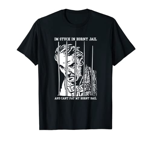 Im Stuck In Horny Jail And Cant Pay My Horny Bail T-Shirt