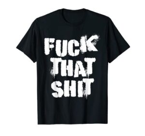 fuck that shit t-shirt
