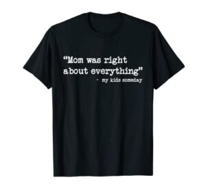 mom was right about everything quote from my kids someday t-shirt