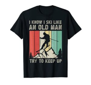 mens i know i ski like an old man try to keep up – funny skiing t-shirt