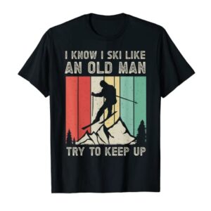 Mens I Know I Ski Like An Old Man Try to Keep Up - Funny Skiing T-Shirt