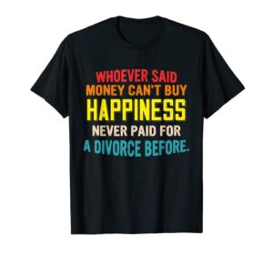 whoever said money can’t buy happiness never paid t-shirt