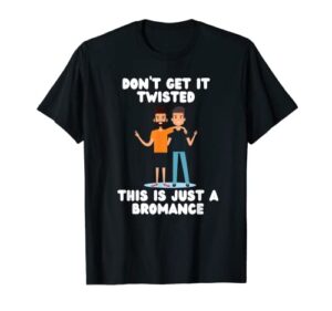 don’t get it twisted this is just a bromance t-shirt