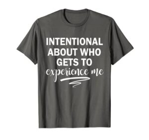 intentional about who gets to experience me t-shirt