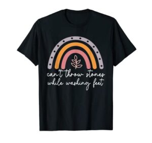 can’t throw stones while washing feet t-shirt