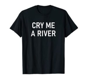 cry me a river, funny, jokes, sarcastic sayings t-shirt