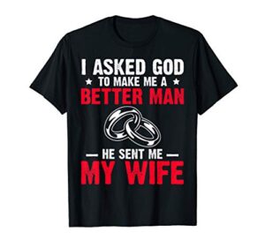 i ask god to make me better man he sent me my wife valentine t-shirt