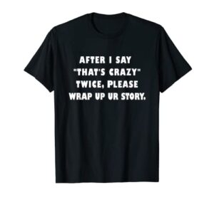 i say “that’s crazy” twice please wrap up your story quote t-shirt