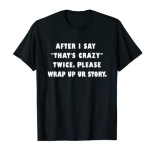 I Say "That's Crazy" Twice Please Wrap Up Your Story Quote T-Shirt