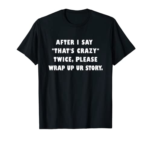 I Say "That's Crazy" Twice Please Wrap Up Your Story Quote T-Shirt