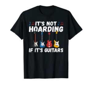 its not hoarding if its guitars instrument guitar player t-shirt