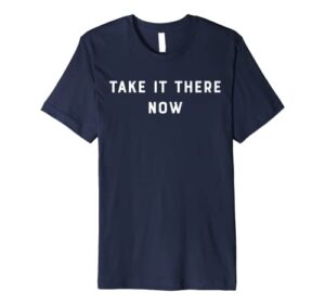 take it there now a slob comes clean premium t-shirt
