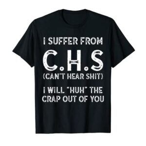 I Suffer From C.H.S I Can't Hear Shit T-Shirt