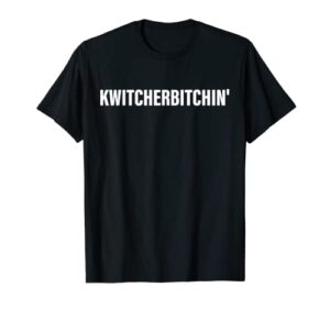 kwitcherbitchin’ apparel t-shirt